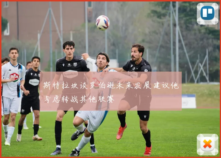 斯特拉坎谈罗伯逊未来发展建议他考虑转战其他联赛