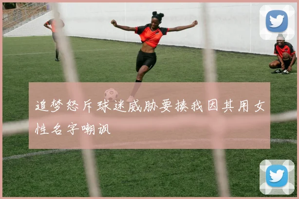追梦怒斥球迷威胁要揍我因其用女性名字嘲讽