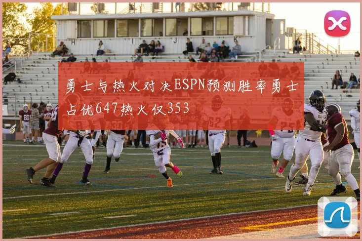 勇士与热火对决ESPN预测胜率勇士占优647热火仅353