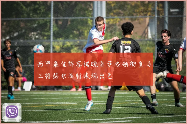 西甲最佳阵容揭晓贡萨洛领衔皇马三将瑟尔洛特表现出色