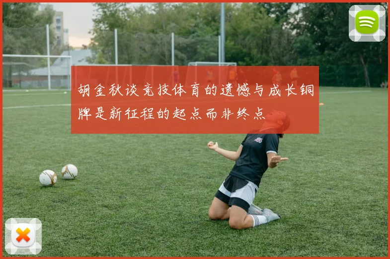 胡金秋谈竞技体育的遗憾与成长铜牌是新征程的起点而非终点