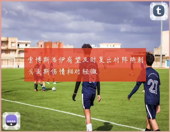 索博斯洛伊有望及时复出对阵热刺戈麦斯伤情相对轻微