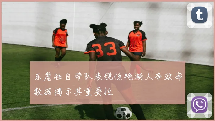 东詹独自带队表现惊艳湖人净效率数据揭示其重要性