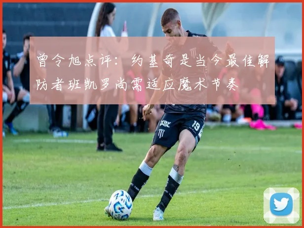 曾令旭点评：约基奇是当今最佳解防者班凯罗尚需适应魔术节奏