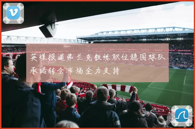 英媒报道弗兰克教练职位稳固球队承诺转会市场全力支持