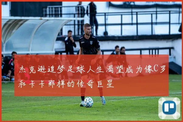 杰克逊追梦足球人生渴望成为像C罗和卡卡那样的传奇巨星