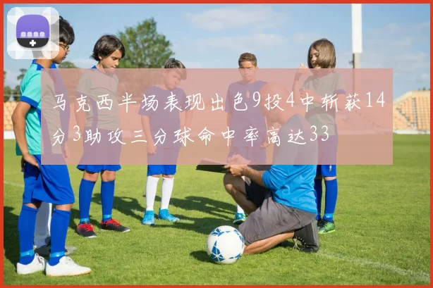 马克西半场表现出色9投4中斩获14分3助攻三分球命中率高达33