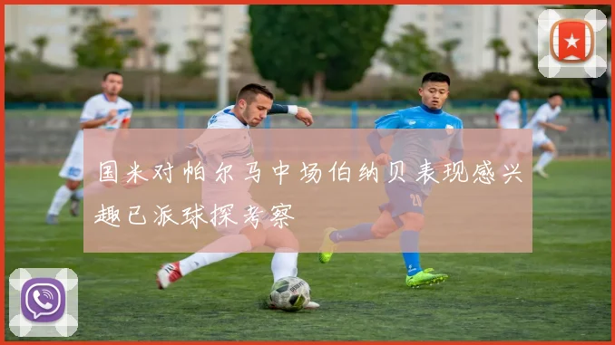 国米对帕尔马中场伯纳贝表现感兴趣已派球探考察