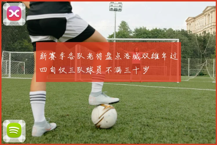 新赛季各队老将盘点洛城双雄年过四旬仅三队球员不满三十岁